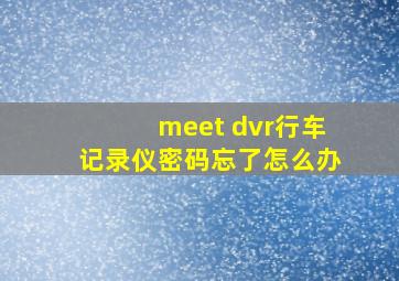 meet dvr行车记录仪密码忘了怎么办